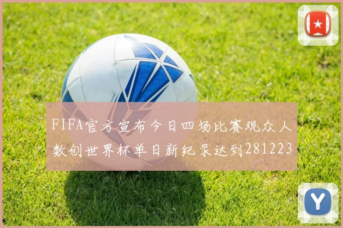 FIFA官方宣布今日四场比赛观众人数创世界杯单日新纪录达到281223人