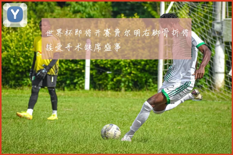 世界杯即将开赛费尔明右脚骨折将接受手术缺席盛事