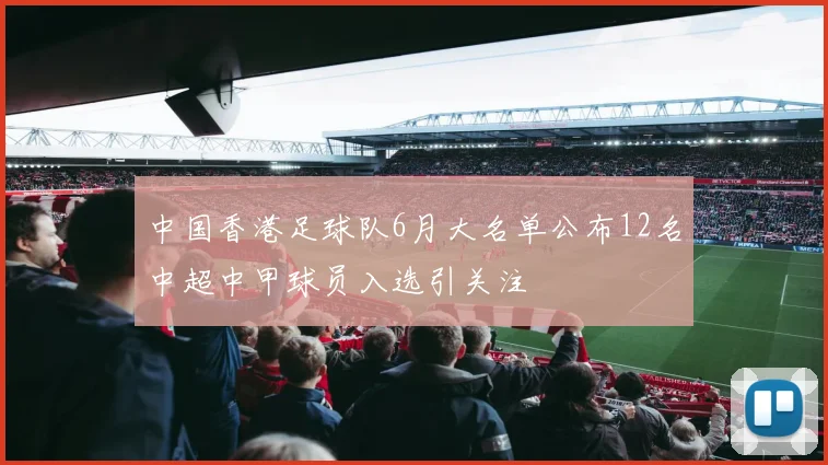 中国香港足球队6月大名单公布12名中超中甲球员入选引关注
