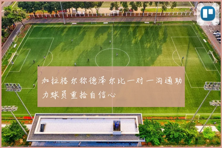 加拉格尔称德泽尔比一对一沟通助力球员重拾自信心