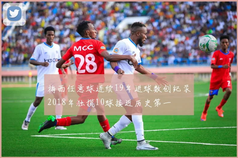梅西任意球连续19年进球数创纪录2018年独揽10球接近历史第一