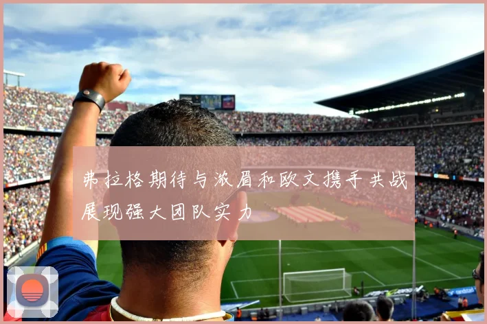 弗拉格期待与浓眉和欧文携手共战展现强大团队实力