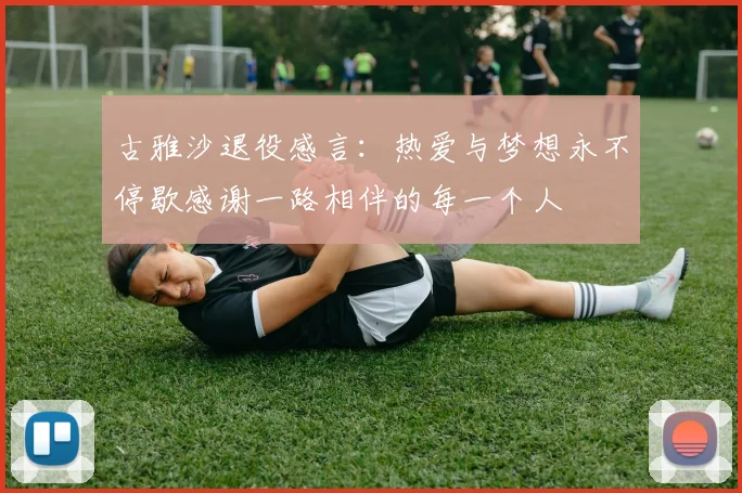 古雅沙退役感言：热爱与梦想永不停歇感谢一路相伴的每一个人