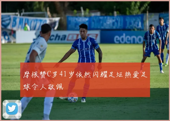 摩根赞C罗41岁依然闪耀足坛热爱足球令人敬佩