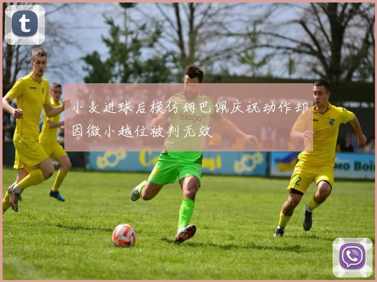 小麦进球后模仿姆巴佩庆祝动作却因微小越位被判无效