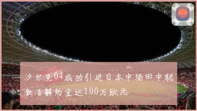 沙尔克04成功引进日本中场田中聪激活解约金达100万欧元