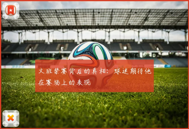 文班禁赛背后的真相：球迷期待他在赛场上的表现