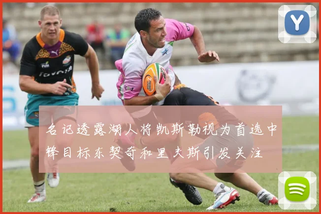 名记透露湖人将凯斯勒视为首选中锋目标东契奇和里夫斯引发关注