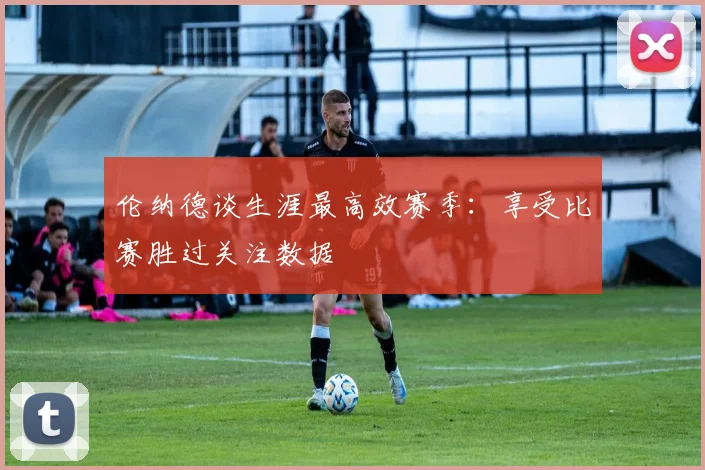 伦纳德谈生涯最高效赛季：享受比赛胜过关注数据